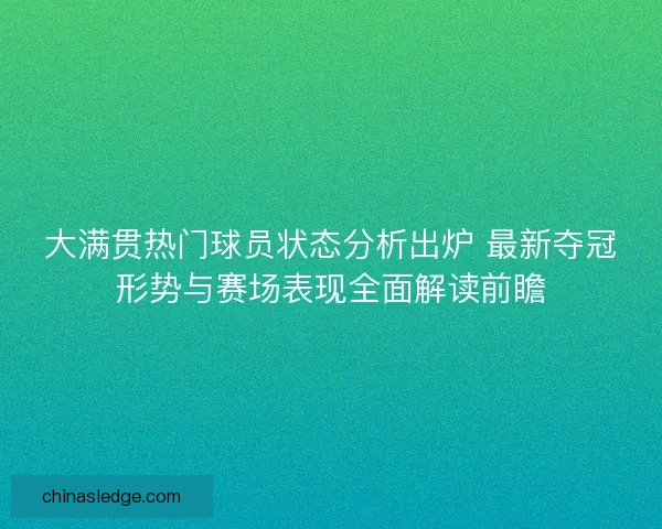 大满贯热门球员状态分析出炉 最新夺冠形势与赛场表现全面解读前瞻