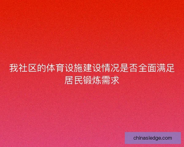 我社区的体育设施建设情况是否全面满足居民锻炼需求